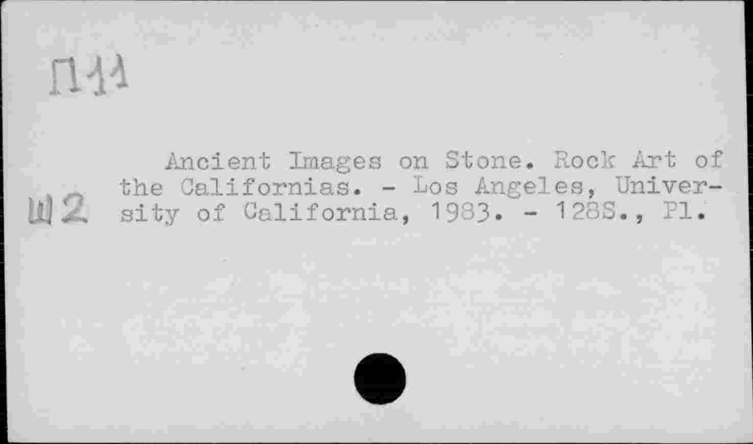 ﻿iw
Ancient Images on Stone. Rock Art of the Californias. - Los Angeles, Univer-Uj 2. sity of California, 1983. - 128S., Pl.